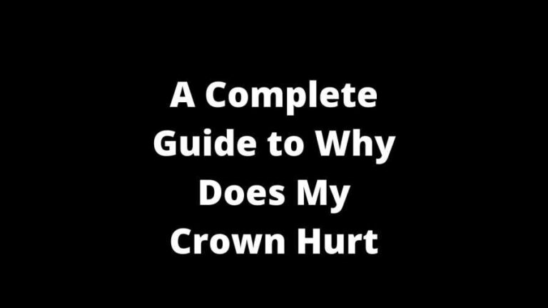 A Complete Guide to Why Does My Crown Hurt